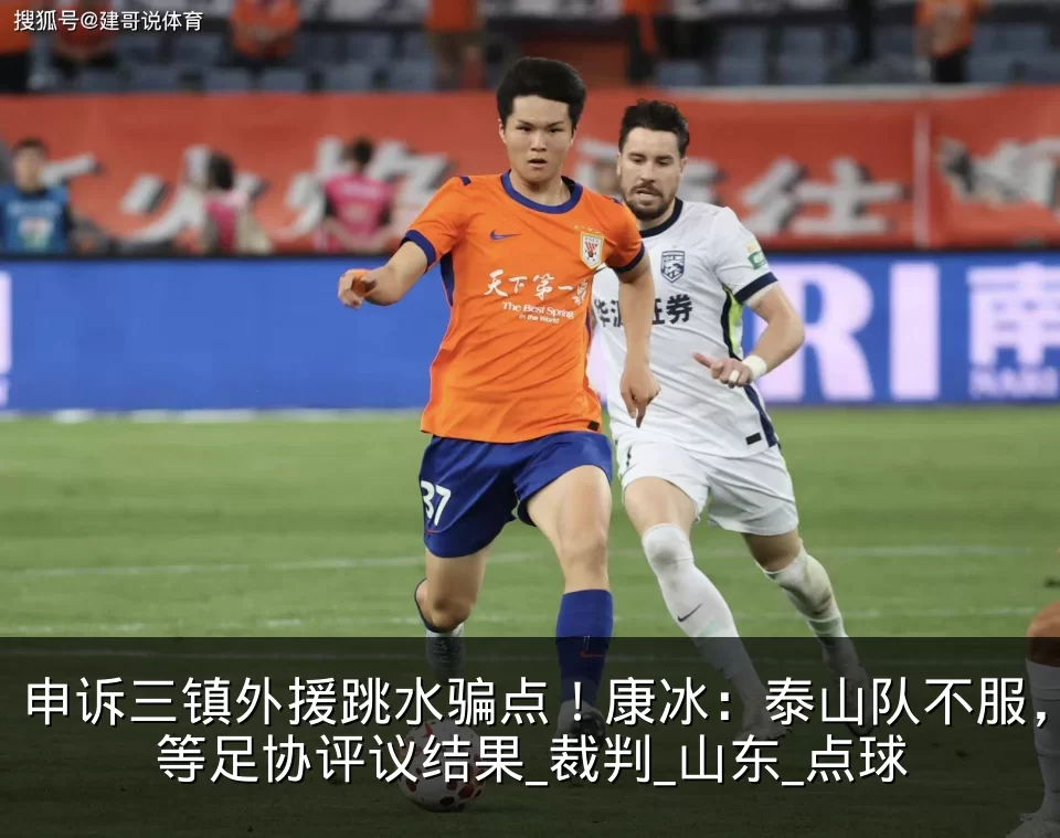 申诉三镇外援跳水骗点！康冰：泰山队不服，等足协评议结果_裁判_山东_点球